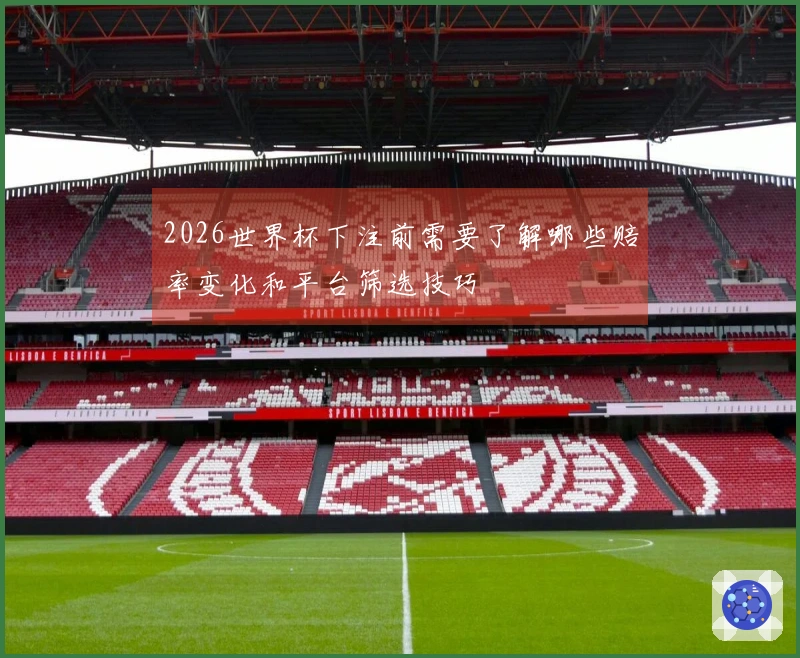 2026世界杯下注前需要了解哪些赔率变化和平台筛选技巧