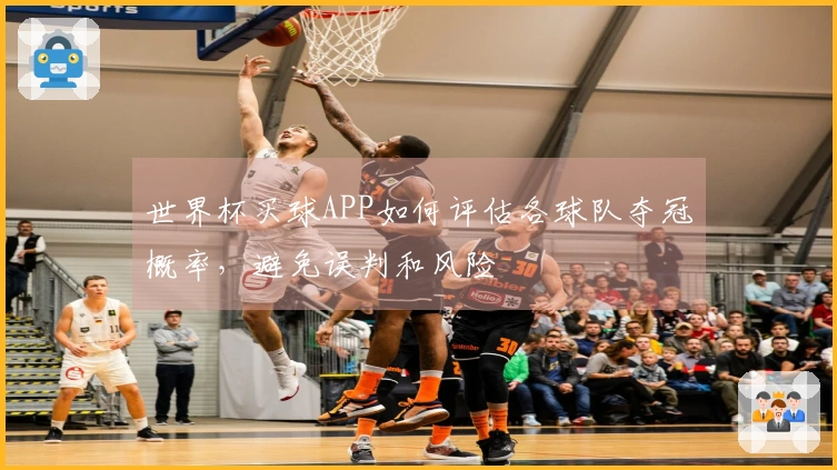 世界杯买球APP如何评估各球队夺冠概率，避免误判和风险