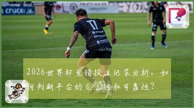 2026世界杯竞猜投注记录分析，如何判断平台的合法性和可靠性？