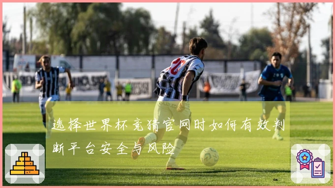 选择世界杯竞猜官网时如何有效判断平台安全与风险