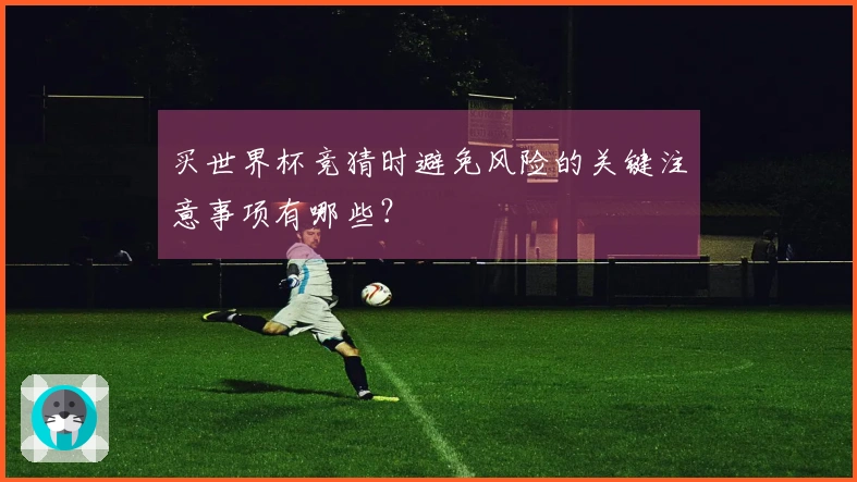 买世界杯竞猜时避免风险的关键注意事项有哪些？